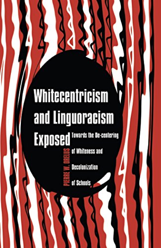 Whitecentricism and Linguoracism Exposed: Towards the De-Centering of Whiteness and Decolonization of Schools (Critical Multicultural Perspectives on Whiteness)