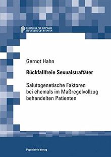 Rückfallfreie Sexualstraftäter: Salutogenetische Faktoren bei ehemaligen Massregelvollzugspatienten (Forschung fuer die Praxis - Hochschulschriften)