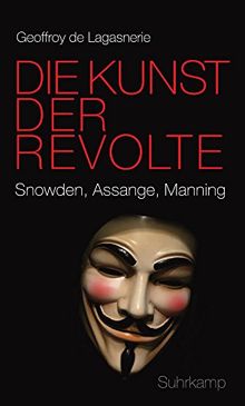 Die Kunst der Revolte: Snowden, Assange, Manning