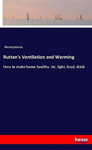 Ruttan's Ventilation and Warming: How to make home healthy. Air, light, food, drink