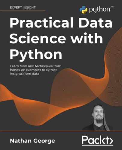 Nathan George Practical Data Science With Python, Learn Tools And Techniques From Hands-on Examples To Extract Insights From Data