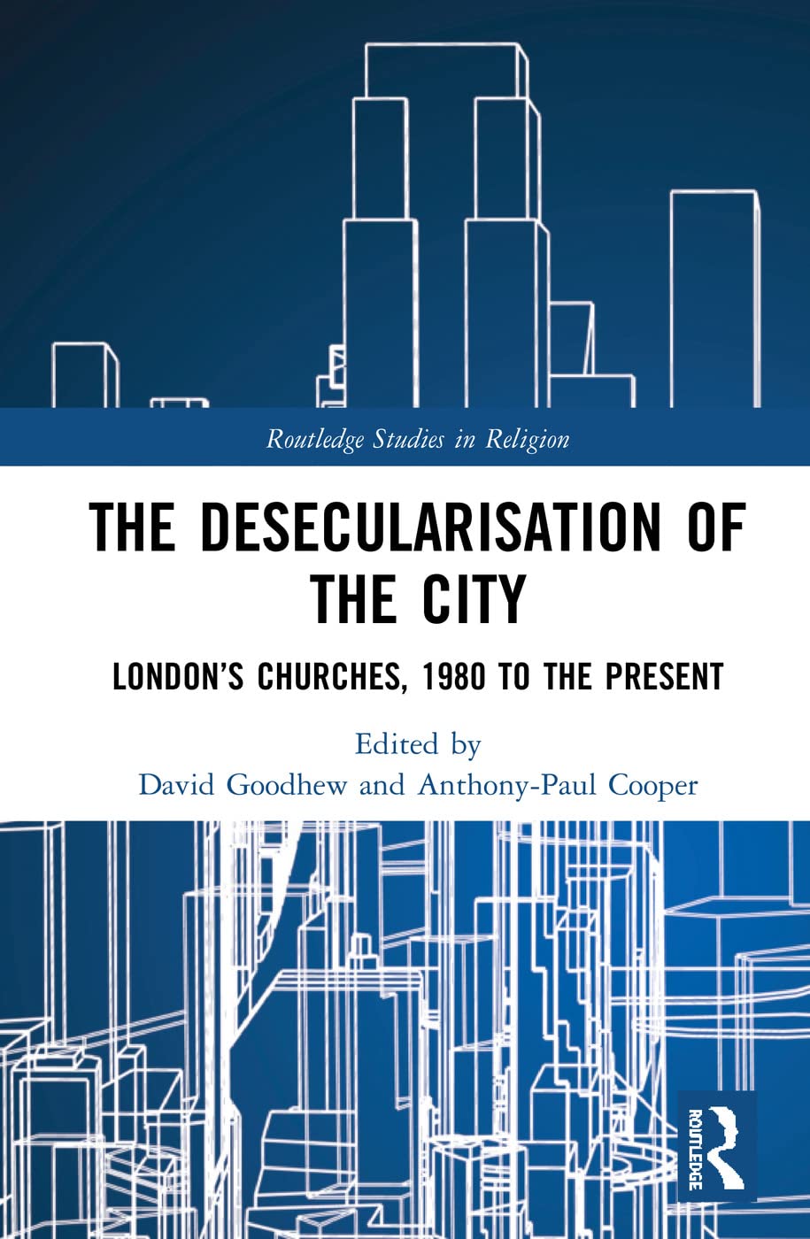 The Desecularisation of the City: London's Churches, 1980 to the Present (Routledge Studies in Religion)
