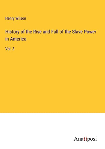 History of the Rise and Fall of the Slave Power in America: Vol. 3
