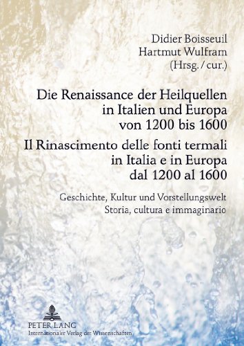 Die Renaissance der Heilquellen in Italien und Europa von 1200 bis 1600- Il Rinascimento delle fonti termali in Italia e in Europa dal 1200 al 1600: ... Storia, cultura e immaginario