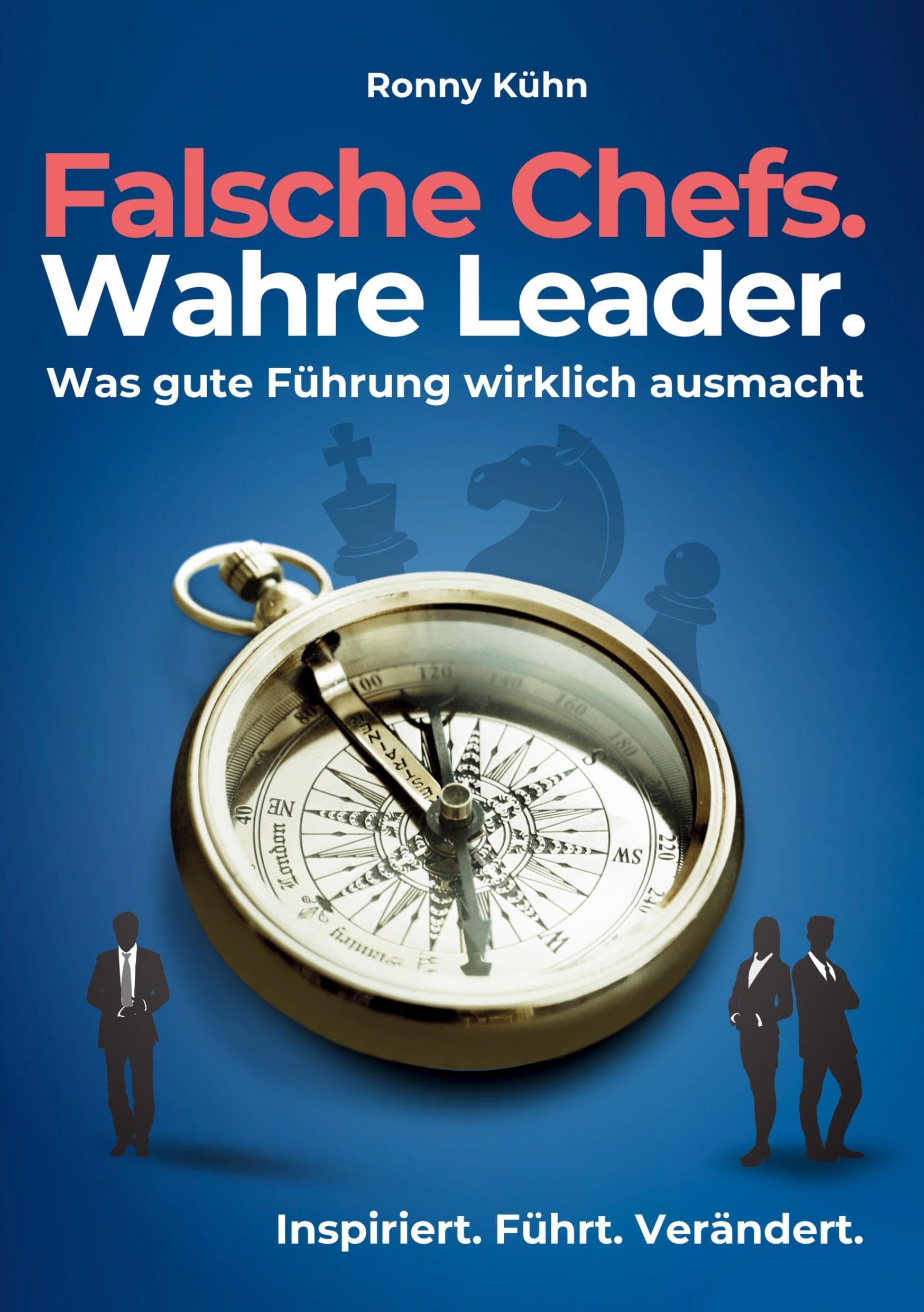 Falsche Chefs. Wahre Leader. - Was gute Führung wirklich ausmacht: Ein ehrlicher Ratgeber für Unternehmerinnen und Unternehmer, Führungskräfte und Mitarbeitende