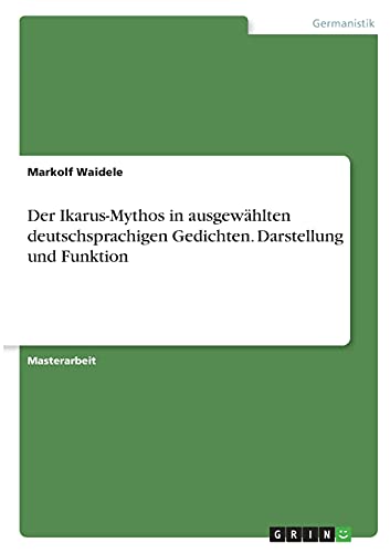 Der Ikarus-Mythos in ausgewählten deutschsprachigen Gedichten. Darstellung und Funktion: Magisterarbeit