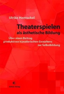 Theaterspielen als ästhetische Bildung: Über einen Beitrag produktiven künstlerischen Gestaltens zur Selbstbildung