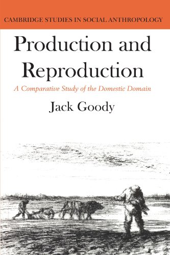 Production and Reproduction: A Comparative Study of the Domestic Domain (Cambridge Studies in Social and Cultural Anthropology, Band 17)