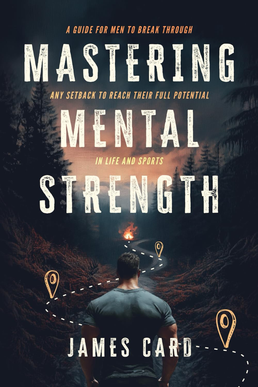 James Card Mastering Mental Strength, A Guide For Men To Break Through Any Setback To Reach Their Full Potential In Life And Sports
