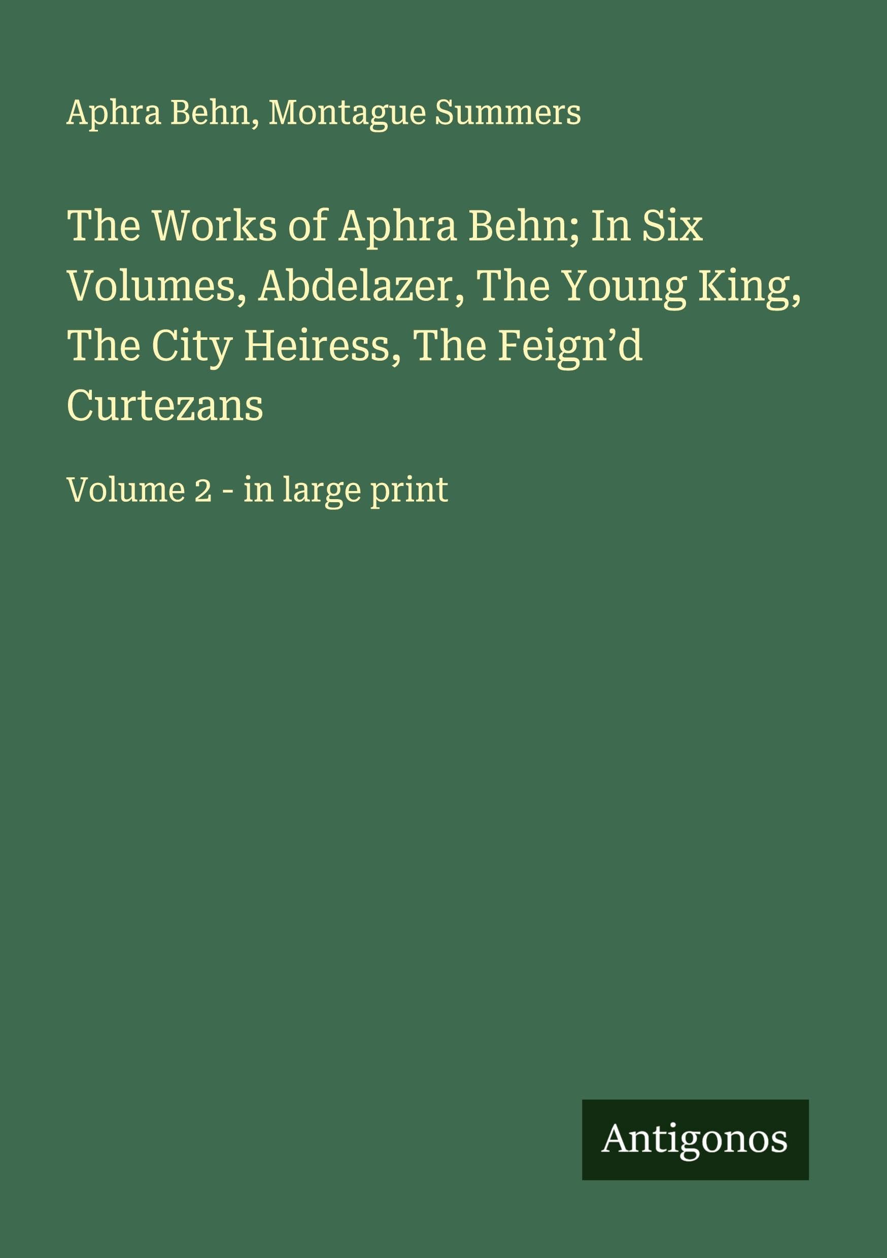 The Works of Aphra Behn; In Six Volumes, Abdelazer, The Young King, The City Heiress, The Feign'd Curtezans: Volume 2 - in large print