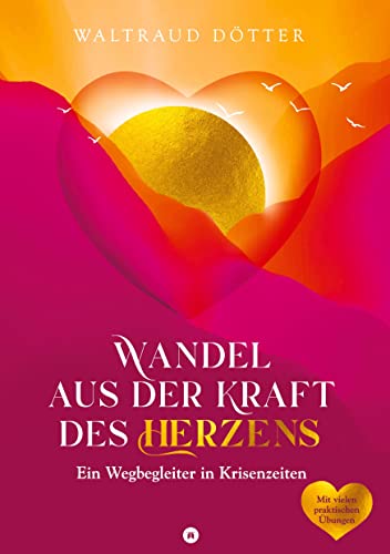 Wandel aus der Kraft des Herzens: Ein Wegbegleiter in Krisenzeiten