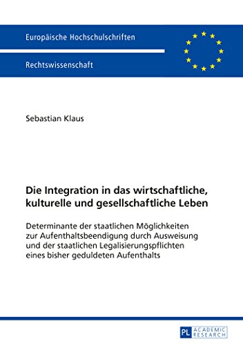 Die Integration in das wirtschaftliche, kulturelle und gesellschaftliche Leben: Determinante der staatlichen Möglichkeiten zur Aufenthaltsbeendigung ... / Publications Universitaires Européennes)