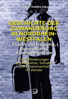 Geschichte der Zuwanderung in Nordrhein-Westfalen – Flucht, Vertreibung, Aussiedlung, Arbeitsmigration: Herausforderungen an Integration, Teilhabe und Zusammenhalt im Wandel