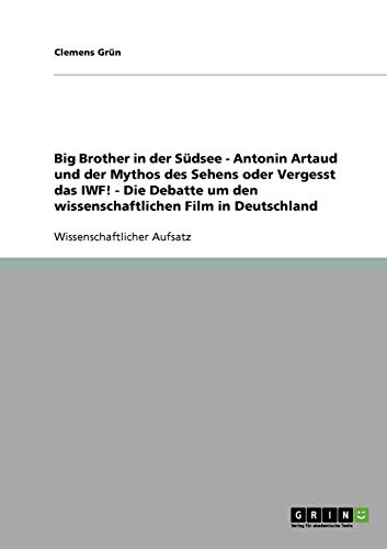 Big Brother in der Südsee - Antonin Artaud und der Mythos des Sehens oder Vergesst das IWF! - Die Debatte um den wissenschaftlichen Film in Deutschland
