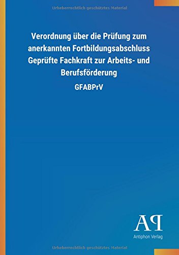 Verordnung über die Prüfung zum anerkannten Fortbildungsabschluss Geprüfte Fachkraft zur Arbeits- und Berufsförderung: GFABPrV