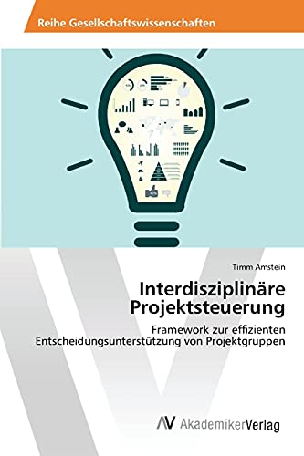 Interdisziplinäre Projektsteuerung: Framework zur effizienten Entscheidungsunterstützung von Projektgruppen
