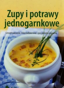 Zupy i potrawy jednogarnkowe: Urozmaicone, niecodzienne i po prostu pyszne