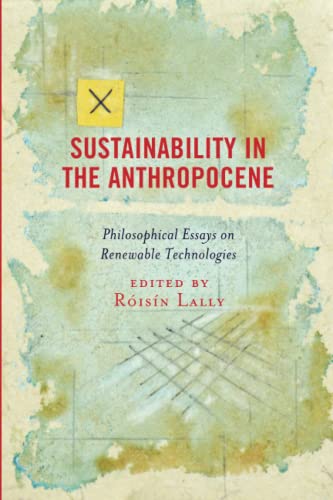 Sustainability in the Anthropocene: Philosophical Essays on Renewable Technologies (Postphenomenology and the Philosophy of Technology)