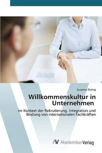 Willkommenskultur in Unternehmen: im Kontext der Rekrutierung, Integration und Bindung von internationalen Fachkräften