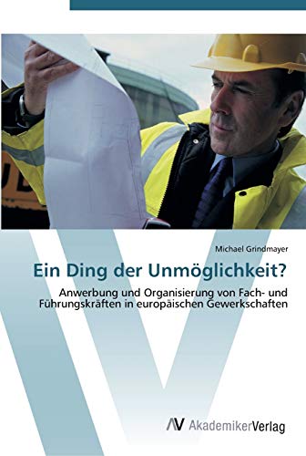 Ein Ding der Unmöglichkeit?: Anwerbung und Organisierung von Fach- und Führungskräften in europäischen Gewerkschaften