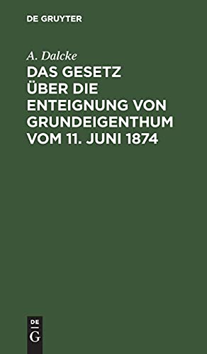 Das Gesetz über die Enteignung von Grundeigenthum vom 11. Juni 1874: Aus den Materialien und der Rechtslehre erläutert