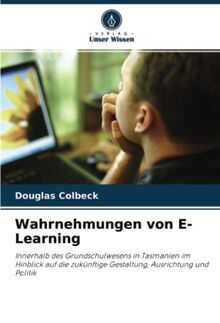 Wahrnehmungen von E-Learning: Innerhalb des Grundschulwesens in Tasmanien im Hinblick auf die zukünftige Gestaltung, Ausrichtung und Politik