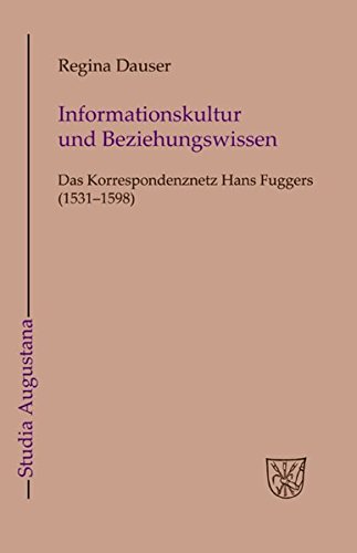 Informationskultur und Beziehungswissen: Das Korrespondenznetz Hans Fuggers (1531-1598) (Studia Augustana, Band 16)