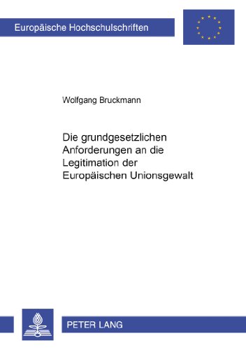 Die grundgesetzlichen Anforderungen an die Legitimation der Europäischen Unionsgewalt (Europäische Hochschulschriften / European University Studies / Publications Universitaires Européennes)