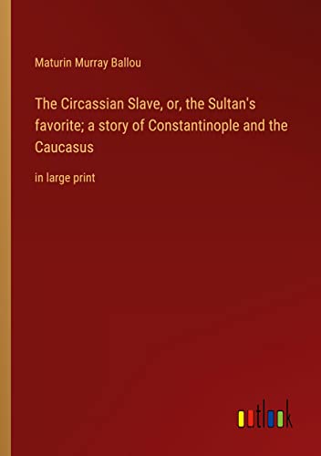 The Circassian Slave, or, the Sultan's favorite; a story of Constantinople and the Caucasus: in large print