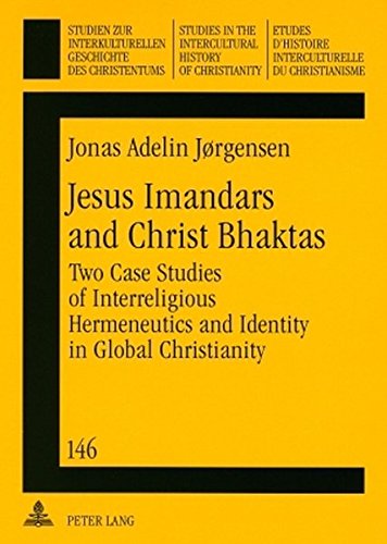 Jesus Imandars and Christ Bhaktas: Two Case Studies of Interreligious Hermeneutics and Identity in Global Christianity (Studien zur interkulturellen ... in the Intercultural History of Christianity)
