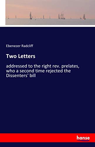 Two Letters: addressed to the right rev. prelates, who a second time rejected the Dissenters' bill
