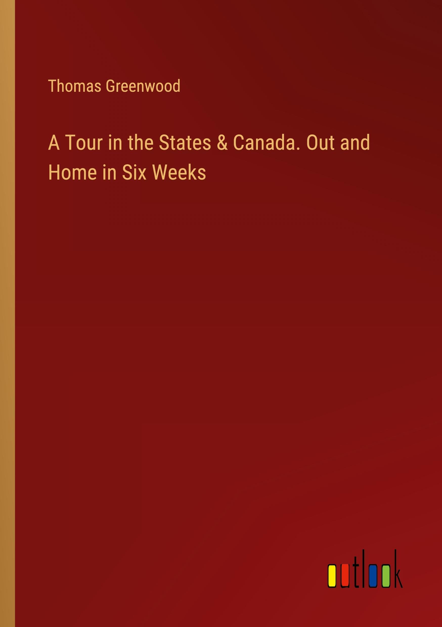 A Tour in the States & Canada. Out and Home in Six Weeks