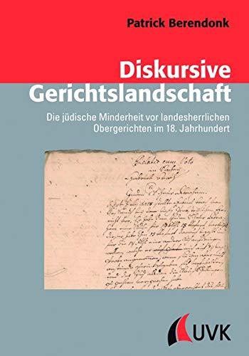 Diskursive Gerichtslandschaft: Die jüdische Minderheit vor landesherrlichen Obergerichten im 18. Jahrhundert (Konflikte und Kultur - Historische Perspektiven)