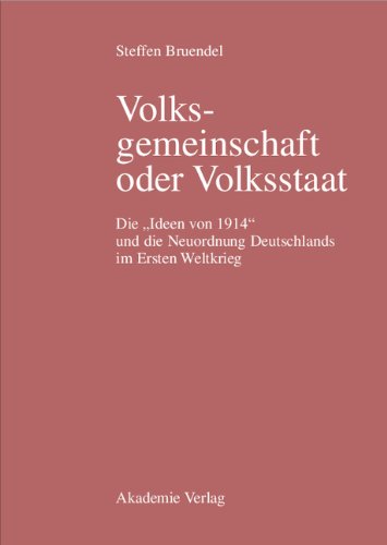 Volksgemeinschaft oder Volksstaat: Die Ideen von 1914 und die Neuordnung Deutschlands im Ersten Weltkrieg