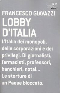 Lobby d'Italia. L'Italia dei monopoli, delle corporazioni e dei privilegi. Di giornalisti, farmacisti, professori, banchieri, notai... Le storture di un Paese...