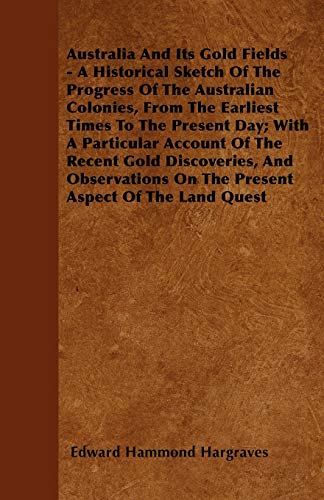 Australia And Its Gold Fields - A Historical Sketch Of The Progress Of The Australian Colonies, From The Earliest Times To The Present Day; With A ... On The Present Aspect Of The Land Quest