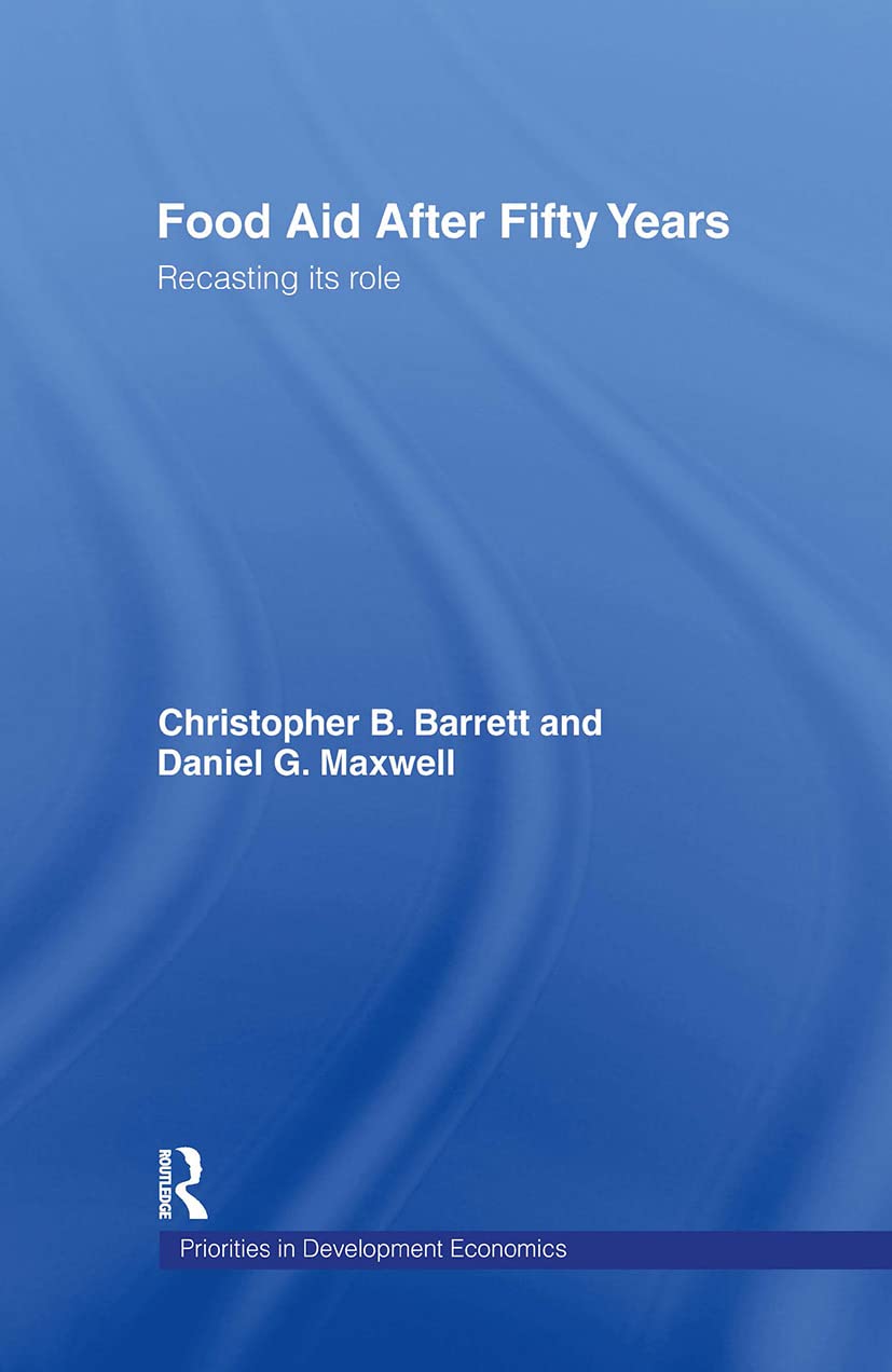 Food Aid After Fifty Years: Recasting its Role (Priorities for Development Economics, 7, Band 7)