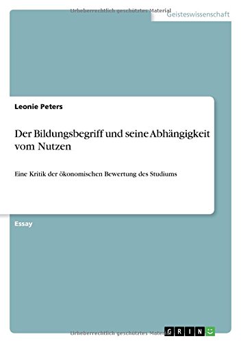 Der Bildungsbegriff und seine Abhängigkeit vom Nutzen: Eine Kritik der ökonomischen Bewertung des Studiums