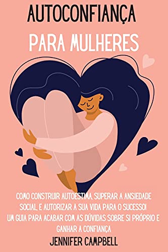 Autoconfiança para Mulheres: Como Construir Autoestima, Superar a Ansiedade Social, E autorizar A Sua Vida para o Sucesso! Um guia para acabar com as ... for Women (Portuguese Version)