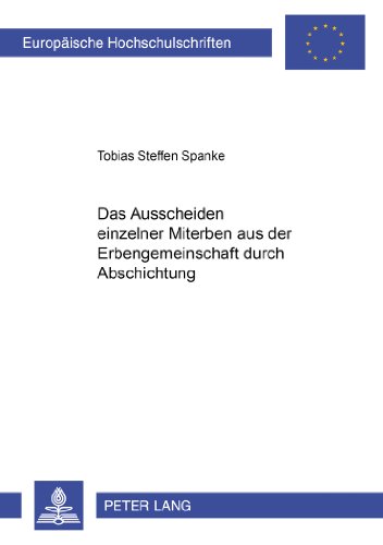 Das Ausscheiden einzelner Miterben aus der Erbengemeinschaft durch Abschichtung (Europäische Hochschulschriften - Reihe II)
