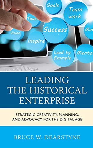Leading the Historical Enterprise: Strategic Creativity, Planning, and Advocacy for the Digital Age (American Association for State and Local History)