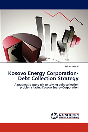 Kosovo Energy Corporation-Debt Collection Strategy: A pragmatic approach to solving debt collection problems facing Kosovo Energy Corporation