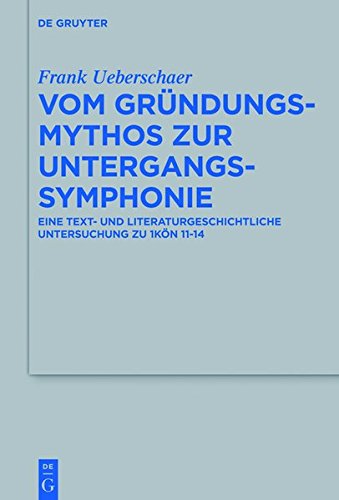 Vom Gründungsmythos zur Untergangssymphonie: Eine text- und literaturgeschichtliche Untersuchung zu 1Kön 11-14 (Beihefte zur Zeitschrift für die alttestamentliche Wissenschaft, Band 481)