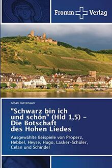 "Schwarz bin ich und schön" (Hld 1,5) - Die Botschaft des Hohen Liedes: Ausgewählte Beispiele von Properz, Hebbel, Heyse, Hugo, Lasker-Schüler, Celan und Schindel