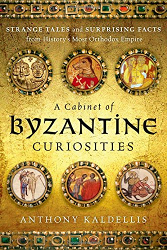 A Cabinet of Byzantine Curiosities: Strange Tales and Surprising Facts from History's Most Orthodox Empire