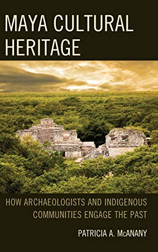 Maya Cultural Heritage: How Archaeologists and Indigenous Communities Engage the Past (Archaeology in Society)