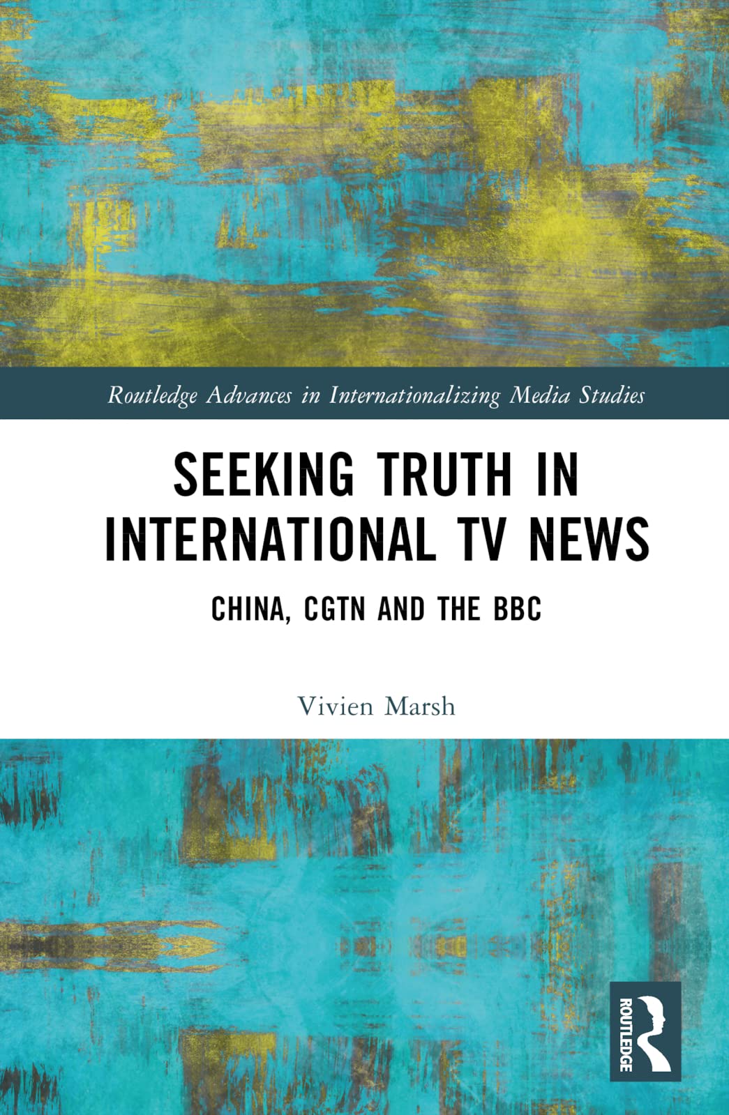 Seeking Truth in International TV News: China, CGTN and the BBC (The Routledge Advances in Internationalizing Media Studies)