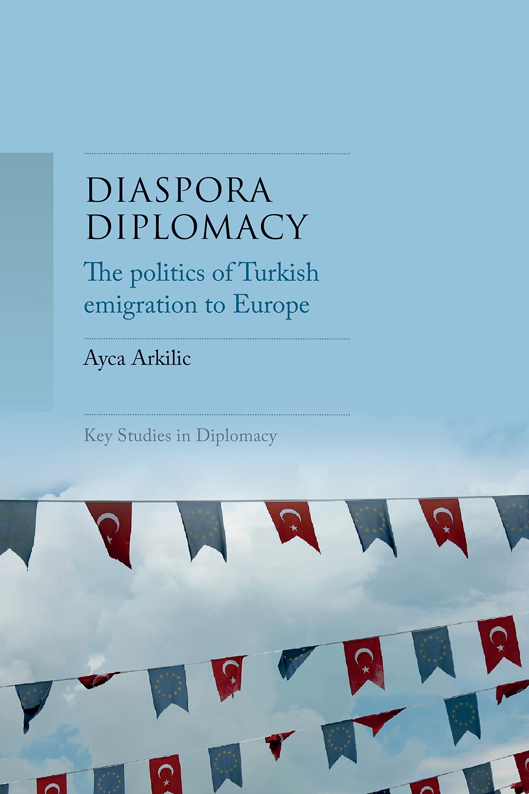 Diaspora diplomacy: The politics of Turkish emigration to Europe (Key Studies in Diplomacy)