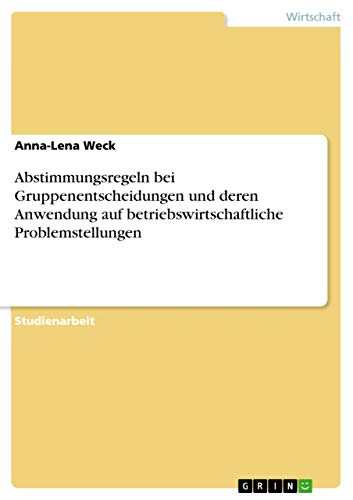 Abstimmungsregeln bei Gruppenentscheidungen und deren Anwendung auf betriebswirtschaftliche Problemstellungen