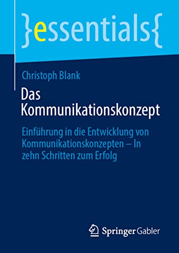 Das Kommunikationskonzept: Einführung in die Entwicklung von Kommunikationskonzepten – In zehn Schritten zum Erfolg (essentials)